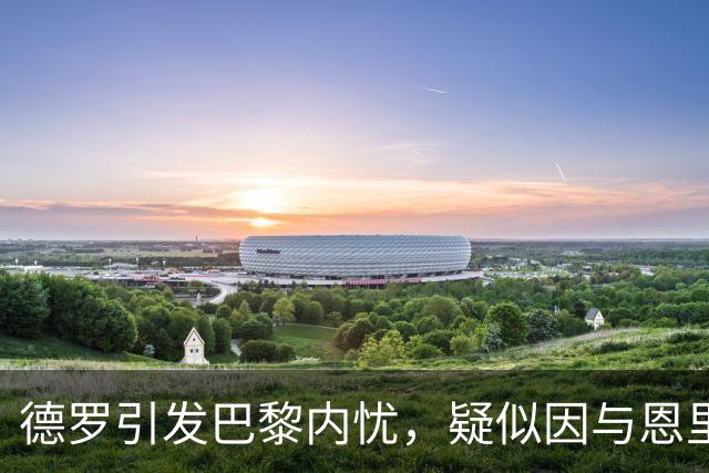 德罗引发巴黎内忧，疑似因与恩里克同经纪人获优待